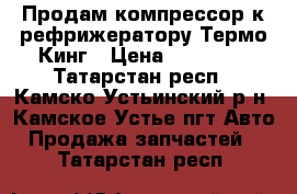 Продам компрессор к рефрижератору Термо Кинг › Цена ­ 50 000 - Татарстан респ., Камско-Устьинский р-н, Камское Устье пгт Авто » Продажа запчастей   . Татарстан респ.